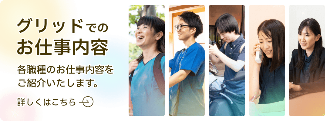 グリッドでのお仕事内容 各種のお仕事内容をご紹介いたします。 詳しくはこちら